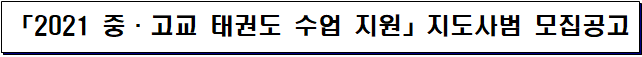 「2021 중·고교 태권도 수업 지원」지도사범 모집공고