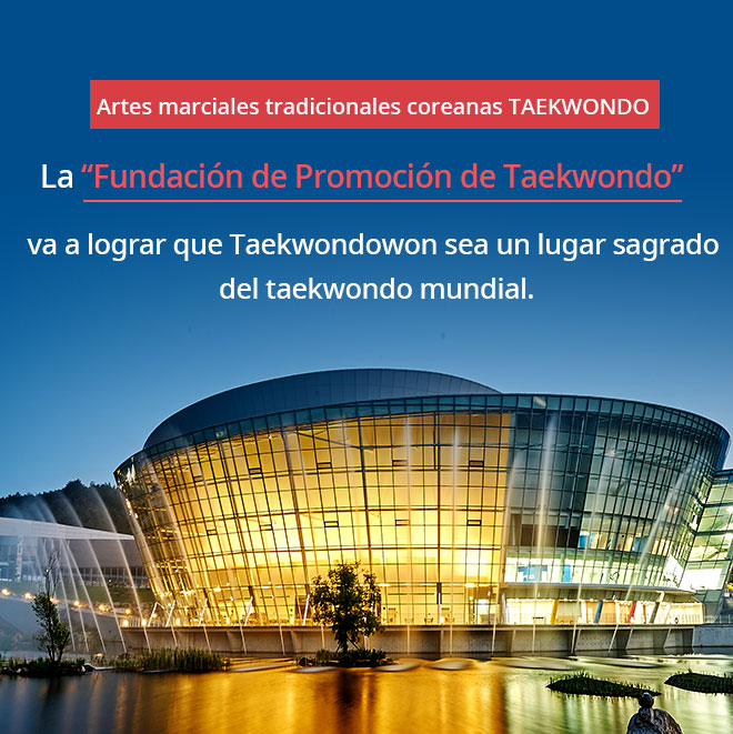 Artes marciales tradicionales coreanas TAEKWONDO. La Fundación de Promoción de Taekwondo va a lograr que Taekwondowon sea un lugar sagrado del taekwondo mundial.